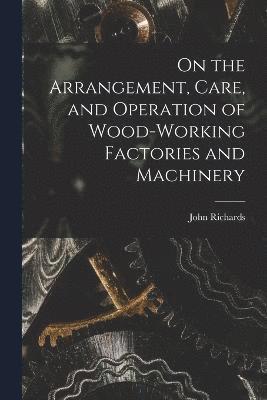 On the Arrangement, Care, and Operation of Wood-Working Factories and Machinery 1