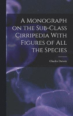 A Monograph on the Sub-Class Cirripedia With Figures of all the Species 1