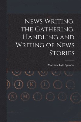 News Writing, the Gathering, Handling and Writing of News Stories