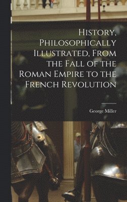 bokomslag History, Philosophically Illustrated, From the Fall of the Roman Empire to the French Revolution