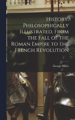 History, Philosophically Illustrated, From the Fall of the Roman Empire to the French Revolution 1