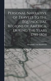 bokomslag Personal Narrative of Travels to the Equinoctial Regions of America, During the Years 1799-1804