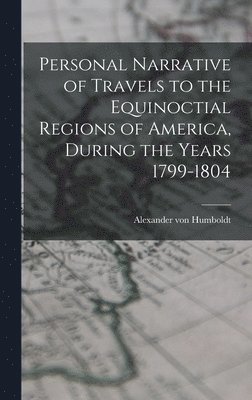 Humboldt Alexander Von, Alexander von, Humboldt - Personal Narrative of Travels to the Equinoctial Regions of America, During the Years 1799-1804, Inbunden