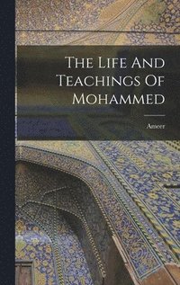 bokomslag The Life And Teachings Of Mohammed