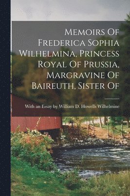 Memoirs Of Frederica Sophia Wilhelmina, Princess Royal Of Prussia, Margravine Of Baireuth, Sister Of 1