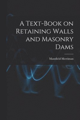 A Text-book on Retaining Walls and Masonry Dams 1