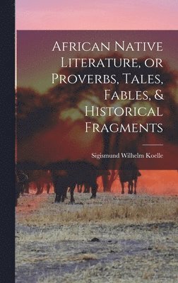 bokomslag African Native Literature, or Proverbs, Tales, Fables, & Historical Fragments