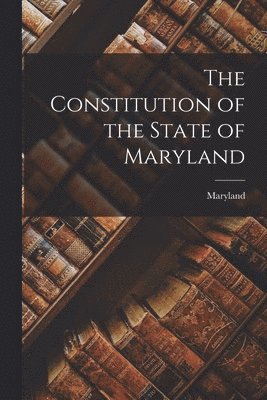 bokomslag The Constitution of the State of Maryland