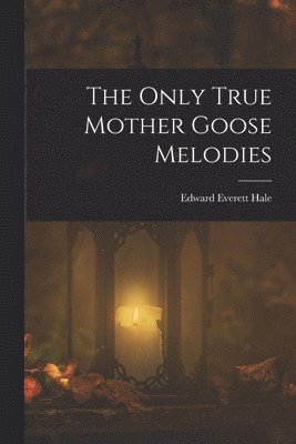 Edward Everett Hale - Only True Mother Goose Melodies, Häftad