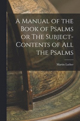 Luther Martin, Luther, Martin - Manual of the Book of Psalms or The Subject-Contents of All the Psalms, Häftad