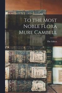 bokomslag To the Most Noble Flora Mure Cambell