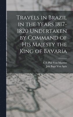 bokomslag Travels in Brazil in the Years 1817-1820 Undertaken by Command of his Majesty the King of Bavaria