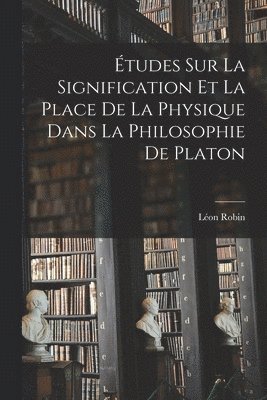 Études sur la Signification et la Place de la Physique Dans la Philosophie de Platon