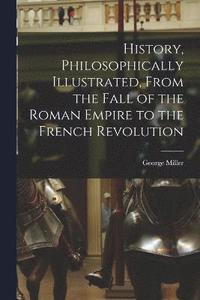 bokomslag History, Philosophically Illustrated, From the Fall of the Roman Empire to the French Revolution