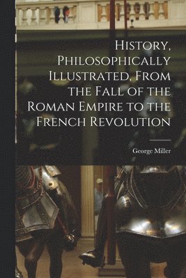 bokomslag History, Philosophically Illustrated, From the Fall of the Roman Empire to the French Revolution