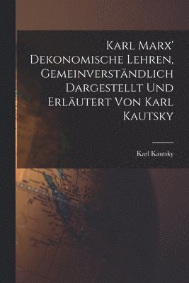 Karl Marx' Dekonomische Lehren, Gemeinverstndlich Dargestellt und Erlutert von Karl Kautsky 1