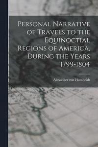 bokomslag Personal Narrative of Travels to the Equinoctial Regions of America, During the Years 1799-1804