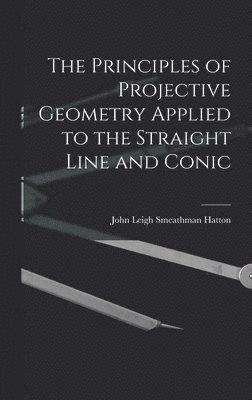 John Leigh Smeathman Hatton - Principles of Projective Geometry Applied to the Straight Line and Conic, Inbunden