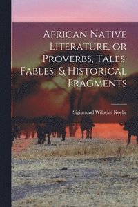 bokomslag African Native Literature, or Proverbs, Tales, Fables, & Historical Fragments