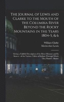 Journal of Lewis and Clarke to the Mouth of the Columbia River Beyond the Rocky Mountains in the Years 1804-5, & 6