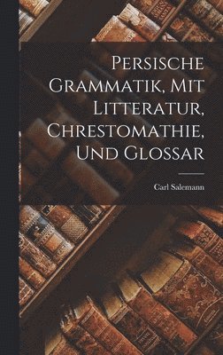 Carl Salemann - Persische Grammatik, Mit Litteratur, Chrestomathie, Und Glossar, Inbunden