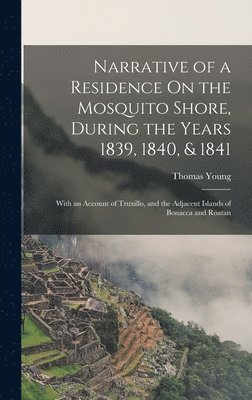 bokomslag Narrative of a Residence On the Mosquito Shore, During the Years 1839, 1840, & 1841