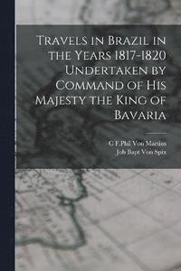 bokomslag Travels in Brazil in the Years 1817-1820 Undertaken by Command of his Majesty the King of Bavaria