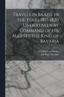 Travels in Brazil in the Years 1817-1820 Undertaken by Command of his Majesty the King of Bavaria 1