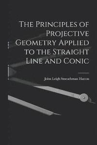 bokomslag The Principles of Projective Geometry Applied to the Straight Line and Conic