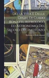 bokomslag Della Vita E Delle Opere Di Guido Bonatti, Astrologo Ed Astronomo Del Secolo Decimoterzo
