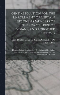 bokomslag Joint Resolution for the Enrollment of Certain Persons As Members of the Osage Tribe of Indians, and Forother Purposes