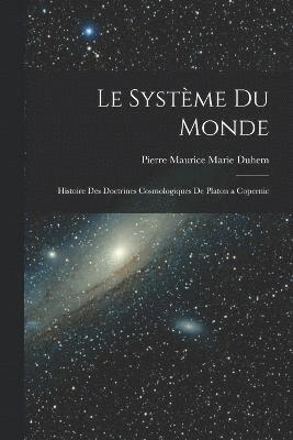 Système du Monde; Histoire des Doctrines Cosmologiques de Platon a Copernic