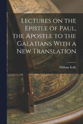 Lectures on the Epistle of Paul, the Apostle to the Galatians With a New Translation 1