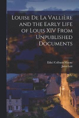Louise de La Vallire and the Early Life of Louis XIV From Unpublished Documents 1