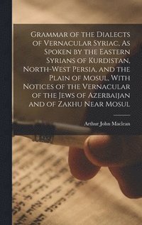 bokomslag Grammar of the Dialects of Vernacular Syriac, As Spoken by the Eastern Syrians of Kurdistan, North-West Persia, and the Plain of Mosul, With Notices of the Vernacular of the Jews of Azerbaijan and of