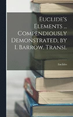 Euclide's Elements ... Compendiously Demonstrated, by I. Barrow. Transl 1