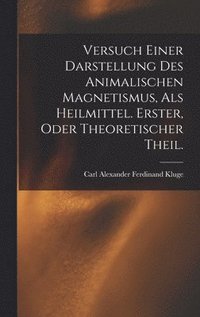 bokomslag Versuch einer Darstellung des animalischen Magnetismus, als Heilmittel. Erster, oder theoretischer Theil.