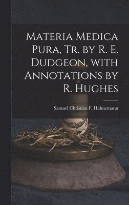 Materia Medica Pura, Tr. by R. E. Dudgeon, with Annotations by R. Hughes 1