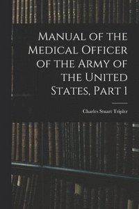 bokomslag Manual of the Medical Officer of the Army of the United States, Part 1