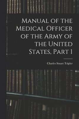 Manual of the Medical Officer of the Army of the United States, Part 1 1