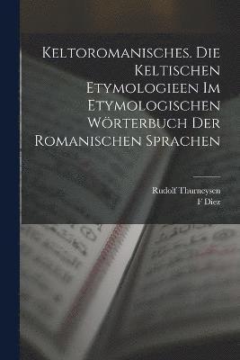 Rudolf Thurneysen, F Diez, F. Diez - Keltoromanisches. Die Keltischen Etymologieen Im Etymologischen Wörterbuch Der Romanischen Sprachen, Häftad