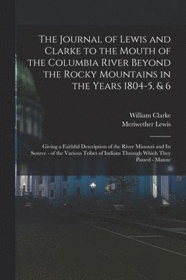 bokomslag The Journal of Lewis and Clarke to the Mouth of the Columbia River Beyond the Rocky Mountains in the Years 1804-5, & 6