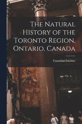 Canadian Institute (1849-1914) - Natural History of the Toronto Region, Ontario, Canada, Häftad