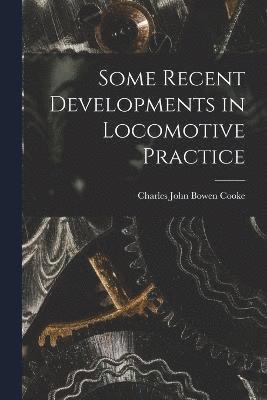 Charles John Bowen Cooke - Some Recent Developments in Locomotive Practice, Häftad