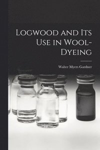 bokomslag Logwood and Its Use in Wool-Dyeing