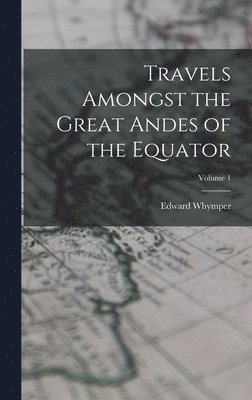 Edward Whymper - Travels Amongst the Great Andes of the Equator; Volume 1, Inbunden