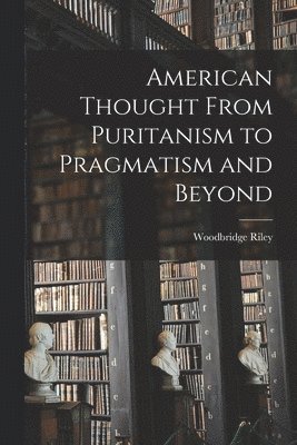 Woodbridge Riley - American Thought From Puritanism to Pragmatism and Beyond, Häftad