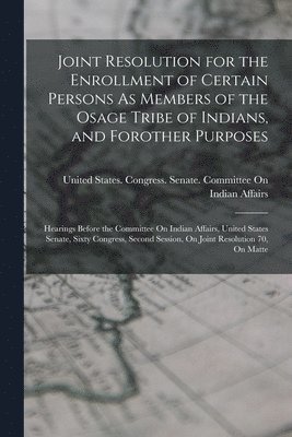 Joint Resolution for the Enrollment of Certain Persons As Members of the Osage Tribe of Indians, and Forother Purposes 1