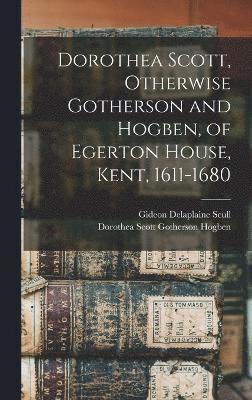 Dorothea Scott, Otherwise Gotherson and Hogben, of Egerton House, Kent, 1611-1680 1