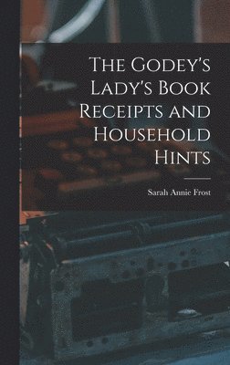 The Godey's Lady's Book Receipts and Household Hints 1